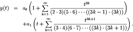 \begin{eqnarray*}y(t)&=&a_0\left(1+\sum_{k=1}^\infty \frac{t^{3k}}{(2\cdot 3)(5\......{t^{3k+1}}{(3\cdot 4)(6\cdot 7)\cdots((3k)\cdot (3k+1))}\right).\end{eqnarray*}